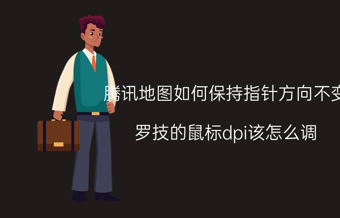 腾讯地图如何保持指针方向不变 罗技的鼠标dpi该怎么调？